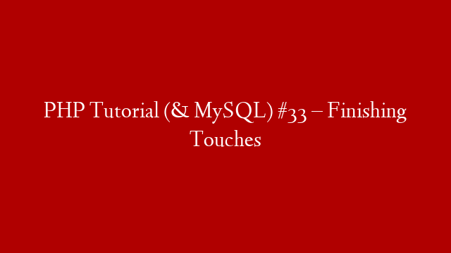 PHP Tutorial (& MySQL) #33 – Finishing Touches