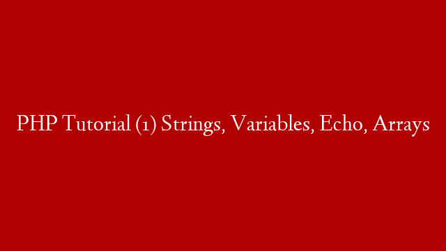 PHP Tutorial (1) Strings, Variables, Echo, Arrays
