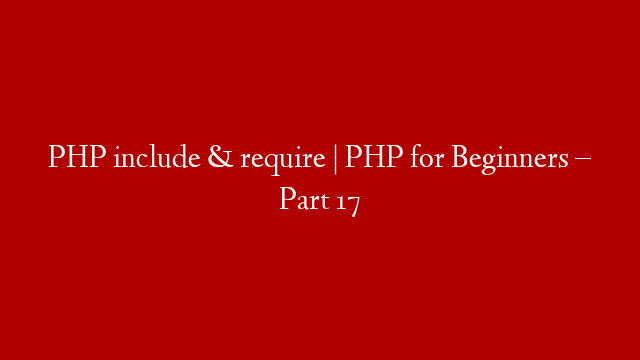 PHP include & require | PHP for Beginners – Part 17