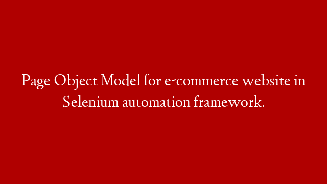 Page Object Model for e-commerce website in Selenium automation framework.