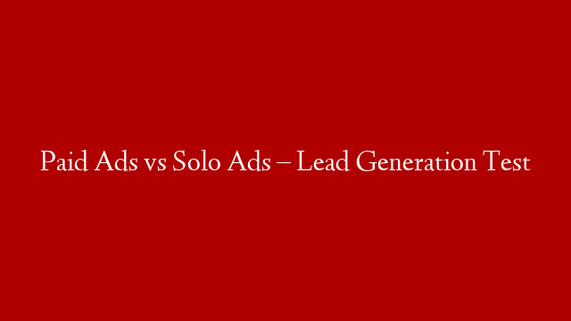 Paid Ads vs Solo Ads – Lead Generation Test
