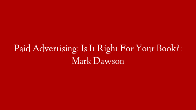Paid Advertising: Is It Right For Your Book?: Mark Dawson