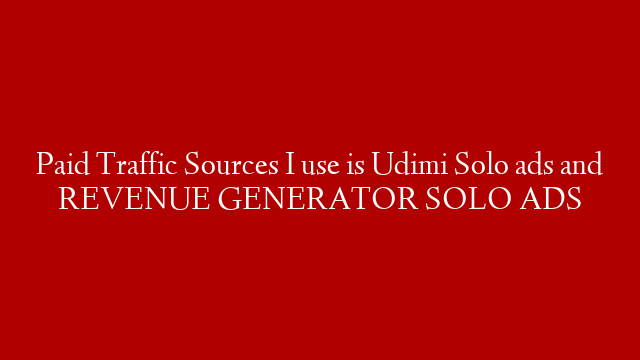 Paid Traffic Sources I use is Udimi Solo ads and REVENUE GENERATOR SOLO ADS