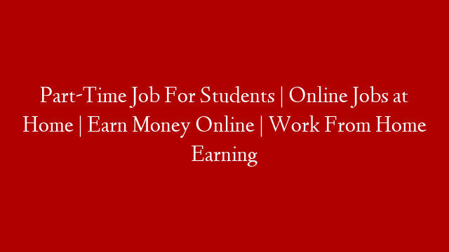 Part-Time Job For Students | Online Jobs at Home | Earn Money Online | Work From Home Earning