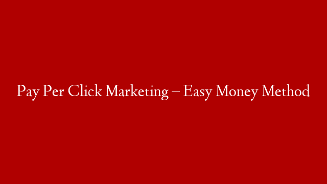 Pay Per Click Marketing – Easy Money Method