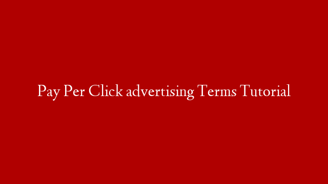 Pay Per Click advertising Terms Tutorial