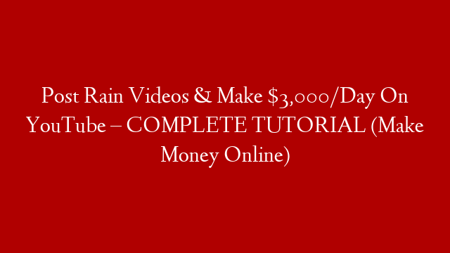 Post Rain Videos & Make $3,000/Day On YouTube – COMPLETE TUTORIAL (Make Money Online)