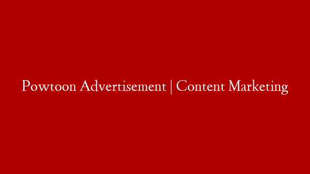 Powtoon Advertisement | Content Marketing