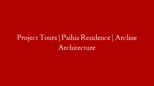 Project Tours | Paihia Residence | Arcline Architecture
