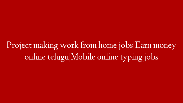Project making work from home jobs|Earn money online telugu|Mobile online typing jobs