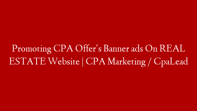 Promoting CPA Offer's Banner ads On REAL ESTATE Website | CPA Marketing / CpaLead