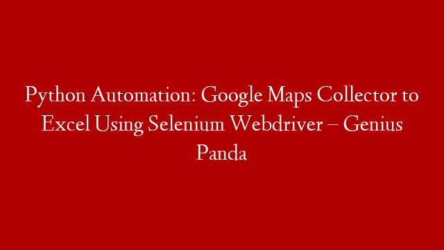 Python Automation: Google Maps Collector to Excel Using Selenium Webdriver – Genius Panda