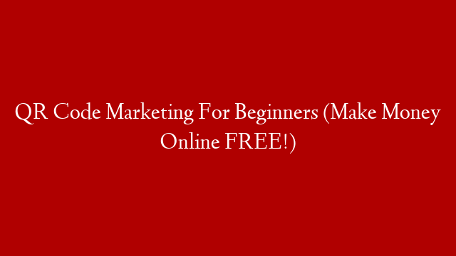 QR Code Marketing For Beginners (Make Money Online FREE!)
