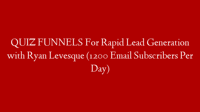QUIZ FUNNELS For Rapid Lead Generation with Ryan Levesque (1200 Email Subscribers Per Day)