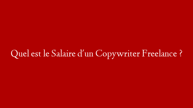 Quel est le Salaire d'un Copywriter Freelance ?