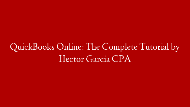 QuickBooks Online: The Complete Tutorial by Hector Garcia CPA