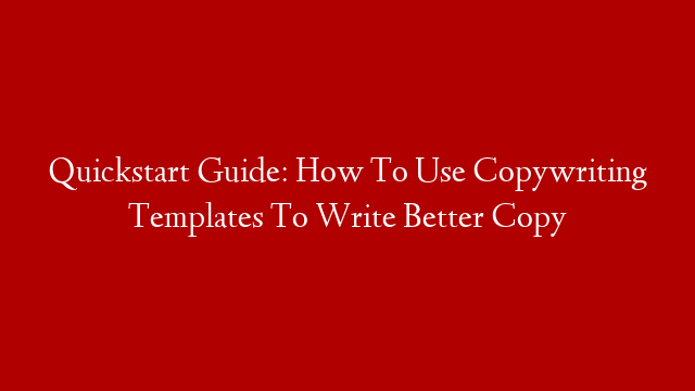 Quickstart Guide: How To Use Copywriting Templates To Write Better Copy
