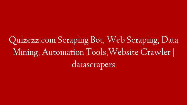 Quizezz.com Scraping Bot, Web Scraping, Data Mining, Automation Tools,Website Crawler | datascrapers