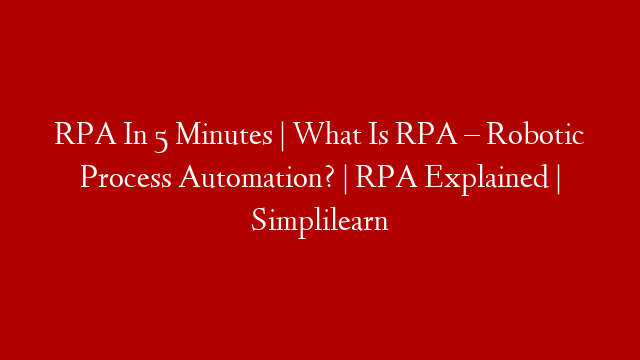 RPA In 5 Minutes | What Is RPA – Robotic Process Automation? | RPA Explained | Simplilearn