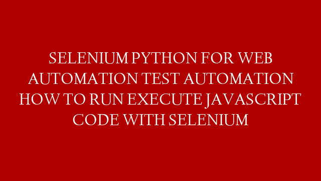 SELENIUM PYTHON FOR WEB AUTOMATION TEST AUTOMATION HOW TO RUN EXECUTE JAVASCRIPT CODE WITH SELENIUM