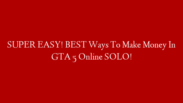 SUPER EASY! BEST Ways To Make Money In GTA 5 Online SOLO!