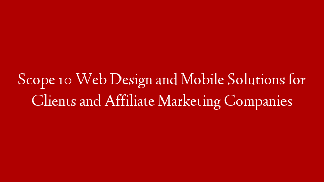 Scope 10 Web Design and Mobile Solutions for Clients and Affiliate Marketing Companies