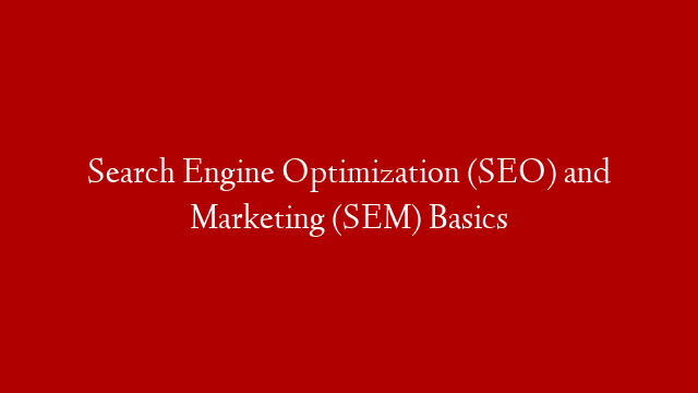 Search Engine Optimization (SEO) and Marketing (SEM) Basics