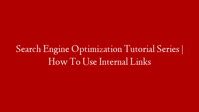 Search Engine Optimization Tutorial Series | How To Use Internal Links