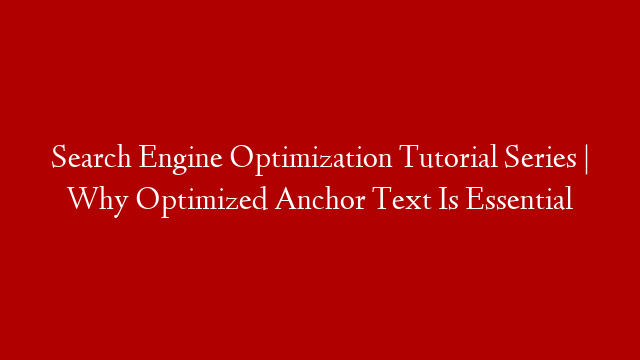Search Engine Optimization Tutorial Series | Why Optimized Anchor Text Is Essential