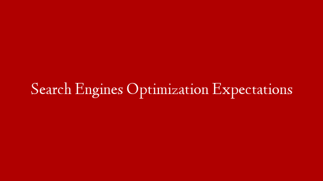 Search Engines Optimization Expectations