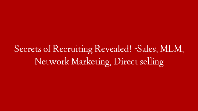 Secrets of Recruiting Revealed! -Sales, MLM, Network Marketing, Direct selling