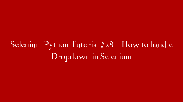 Selenium Python Tutorial #28 – How to handle Dropdown in Selenium