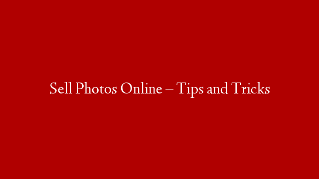 Sell Photos Online – Tips and Tricks