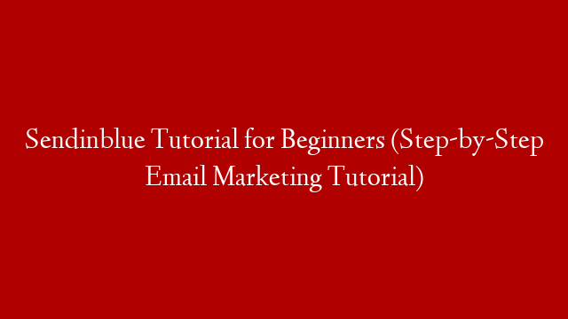 Sendinblue Tutorial for Beginners (Step-by-Step Email Marketing Tutorial)