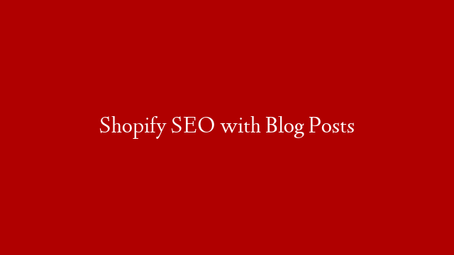 Shopify SEO with Blog Posts