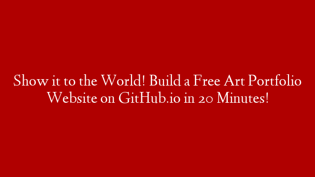 Show it to the World! Build a Free Art Portfolio Website on GitHub.io in 20 Minutes!