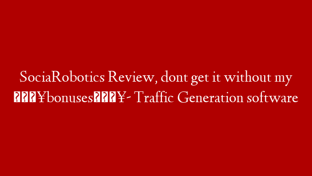 SociaRobotics Review, dont get it without my 🔥bonuses🔥- Traffic Generation software