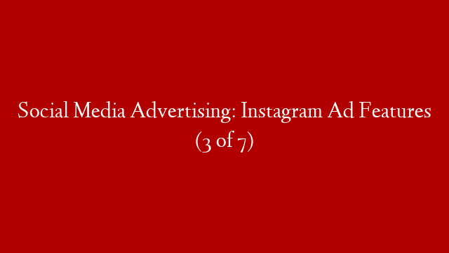 Social Media Advertising: Instagram Ad Features (3 of 7)