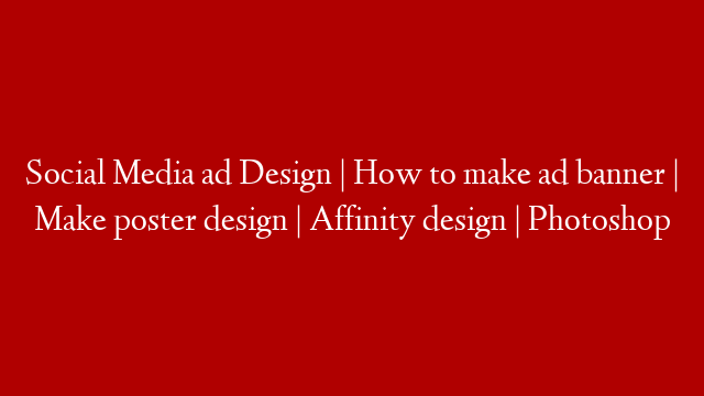 Social Media ad Design | How to make ad banner | Make poster design | Affinity design | Photoshop