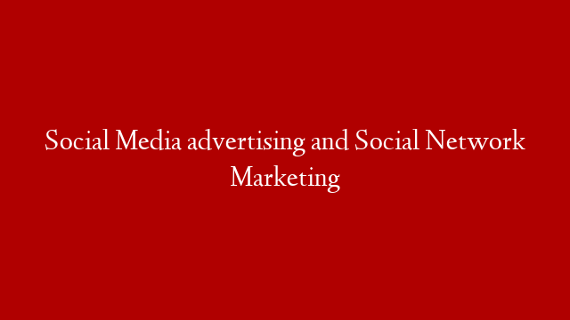Social Media advertising and Social Network Marketing