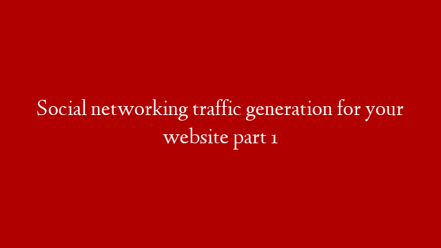 Social networking traffic generation for your website part 1 post thumbnail image