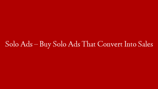 Solo Ads – Buy Solo Ads That Convert Into Sales
