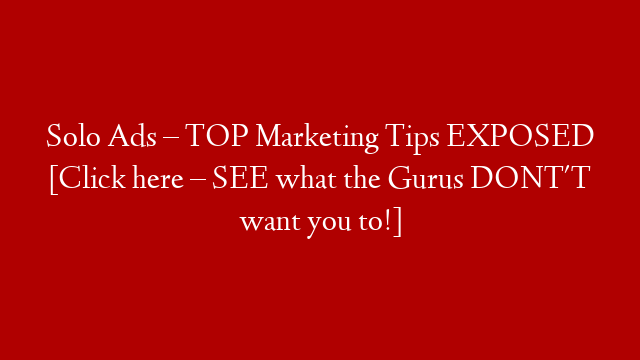 Solo Ads – TOP Marketing Tips EXPOSED [Click here – SEE what the Gurus DONT'T want you to!]