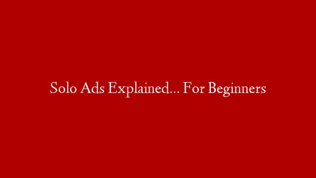 Solo Ads Explained… For Beginners