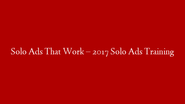 Solo Ads That Work – 2017 Solo Ads Training