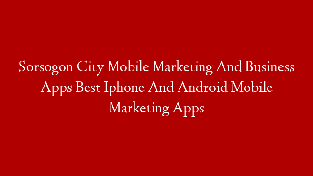 Sorsogon City Mobile Marketing And Business Apps Best Iphone And Android Mobile Marketing Apps