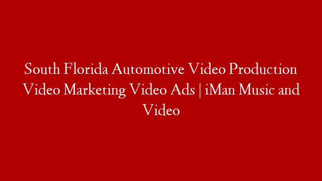 South Florida Automotive Video Production Video Marketing Video Ads | iMan Music and Video post thumbnail image