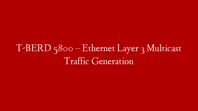 T-BERD 5800 –  Ethernet Layer 3 Multicast Traffic Generation