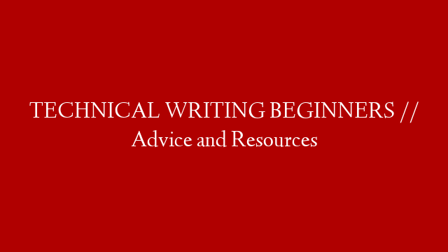 TECHNICAL WRITING BEGINNERS // Advice and Resources