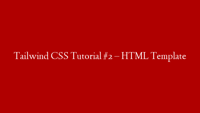 Tailwind CSS Tutorial #2 – HTML Template